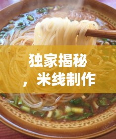独家揭秘，米线制作秘籍，晒线不断，口感绝佳！