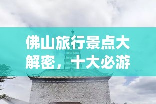 佛山旅行景点大解密，十大必游景点榜单揭晓！