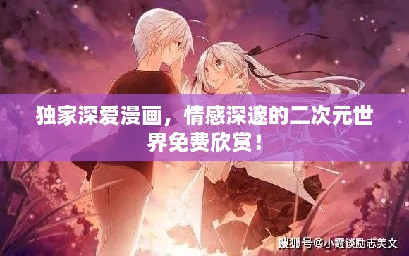 独家深爱漫画，情感深邃的二次元世界免费欣赏！