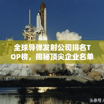 全球导弹发射公司排名TOP榜，揭秘顶尖企业名单！
