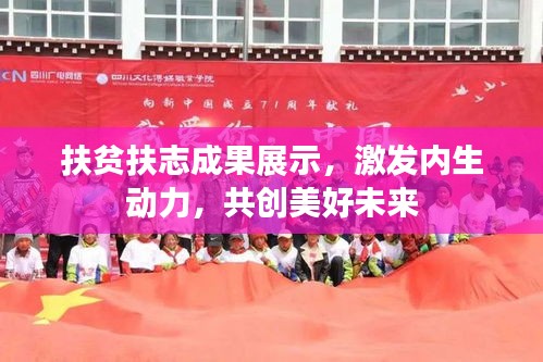 扶贫扶志成果展示，激发内生动力，共创美好未来