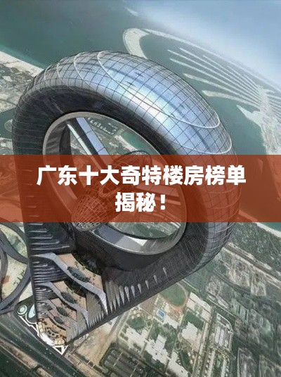 广东十大奇特楼房榜单揭秘！