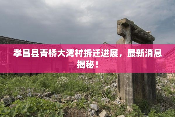孝昌县青桥大湾村拆迁进展，最新消息揭秘！