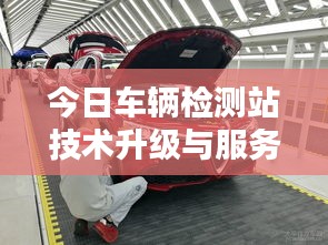 今日车辆检测站技术升级与服务优化最新动态