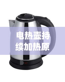 电热壶持续加热原因揭秘，为何不断电？
