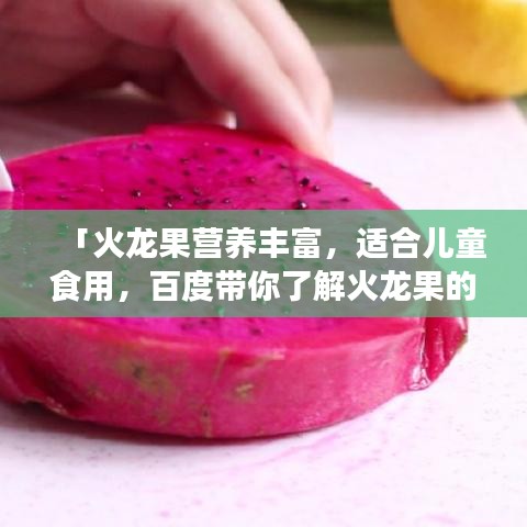 「火龙果营养丰富，适合儿童食用，百度带你了解火龙果的益处！」