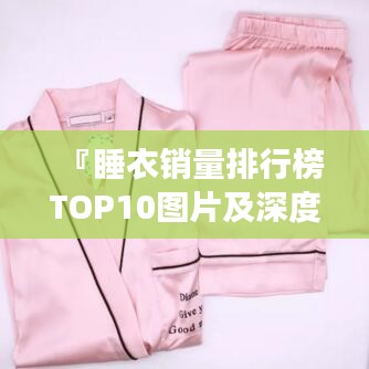 『睡衣销量排行榜TOP10图片及深度解读，让你轻松选购舒适时尚睡衣』