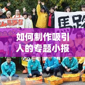 如何制作吸引人的专题小报，步骤与技巧全解析