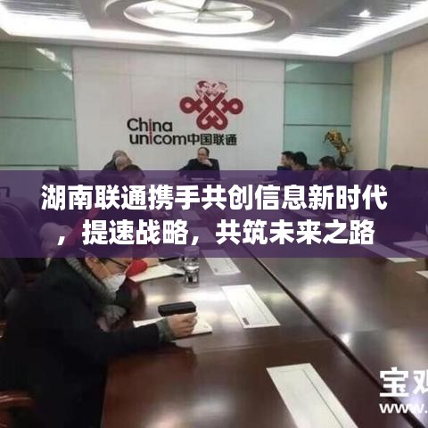 湖南联通携手共创信息新时代，提速战略，共筑未来之路