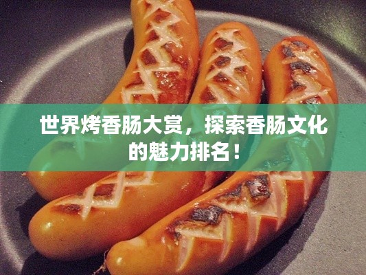世界烤香肠大赏，探索香肠文化的魅力排名！