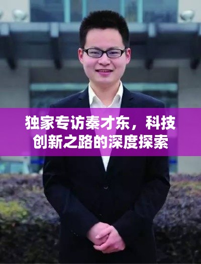 独家专访秦才东，科技创新之路的深度探索