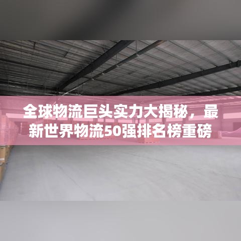 全球物流巨头实力大揭秘，最新世界物流50强排名榜重磅发布
