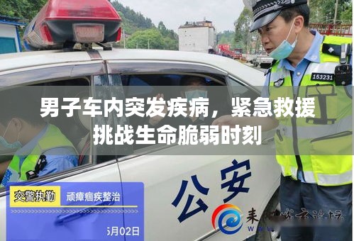男子车内突发疾病，紧急救援挑战生命脆弱时刻