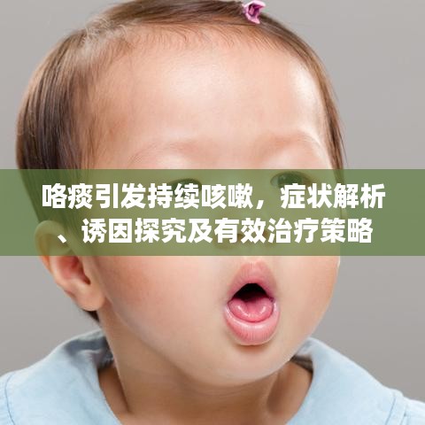 咯痰引发持续咳嗽，症状解析、诱因探究及有效治疗策略