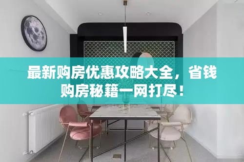 最新购房优惠攻略大全，省钱购房秘籍一网打尽！