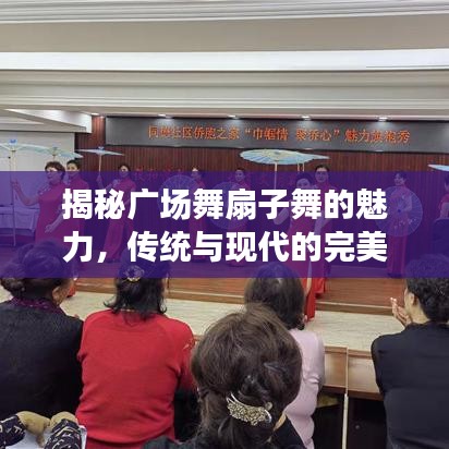 揭秘广场舞扇子舞的魅力，传统与现代的完美融合文化现象