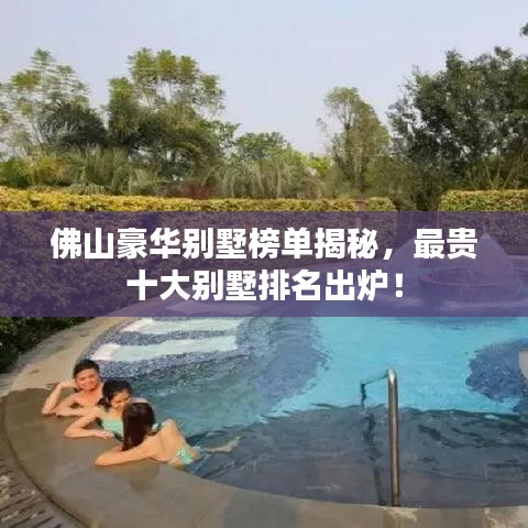 佛山豪华别墅榜单揭秘，最贵十大别墅排名出炉！