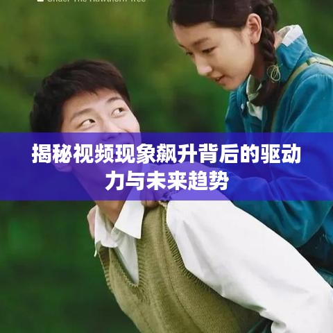 揭秘视频现象飙升背后的驱动力与未来趋势