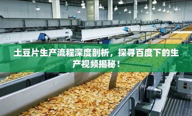 土豆片生产流程深度剖析，探寻百度下的生产视频揭秘！
