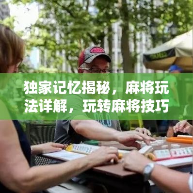 独家记忆揭秘，麻将玩法详解，玩转麻将技巧攻略！