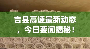 吉县高速最新动态，今日要闻揭秘！