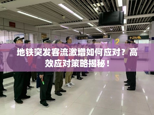 地铁突发客流激增如何应对？高效应对策略揭秘！
