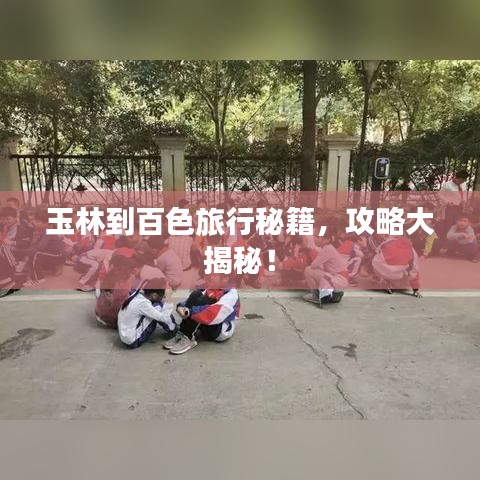 玉林到百色旅行秘籍，攻略大揭秘！