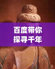 百度带你探寻千年石窟艺术瑰宝，历史与文化的璀璨交汇