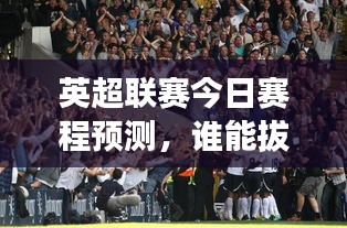 英超联赛今日赛程预测，谁能拔得头筹？